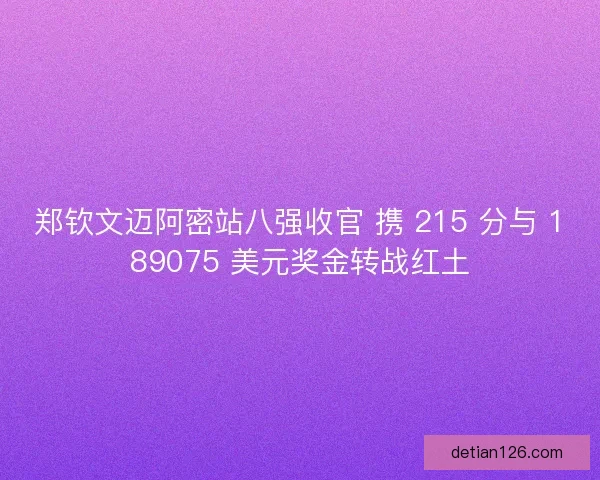 郑钦文迈阿密站八强收官 携 215 分与 189075 美元奖金转战红土