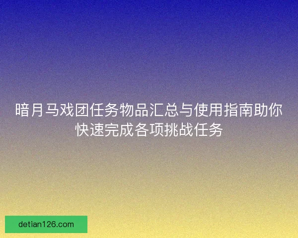 暗月马戏团任务物品汇总与使用指南助你快速完成各项挑战任务