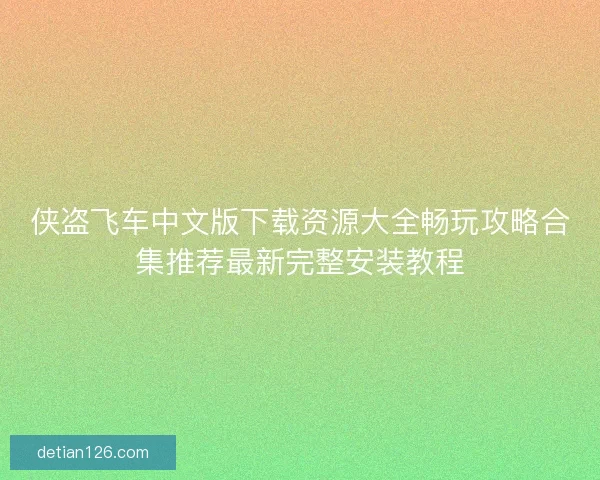 侠盗飞车中文版下载资源大全畅玩攻略合集推荐最新完整安装教程