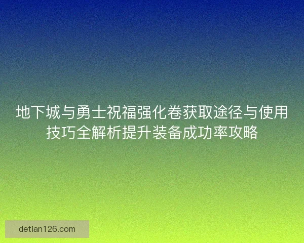 地下城与勇士祝福强化卷获取途径与使用技巧全解析提升装备成功率攻略