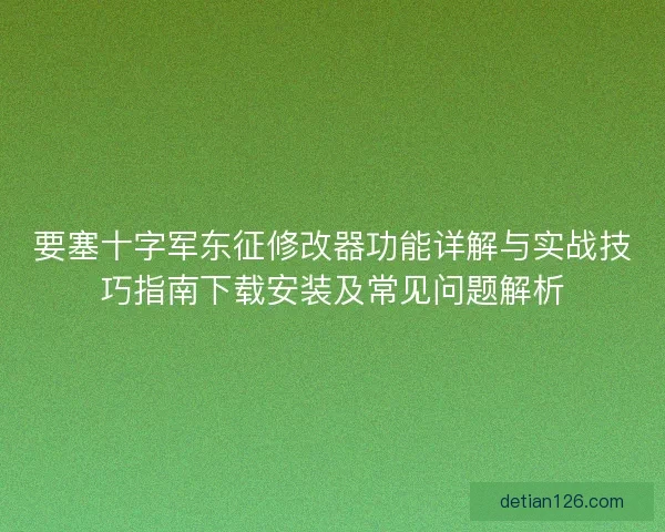 要塞十字军东征修改器功能详解与实战技巧指南下载安装及常见问题解析