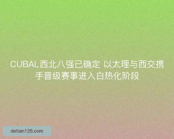 CUBAL西北八强已确定 以太理与西交携手晋级赛事进入白热化阶段