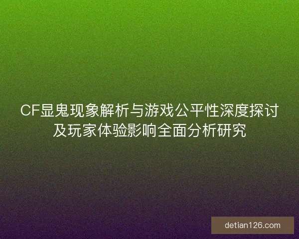 CF显鬼现象解析与游戏公平性深度探讨及玩家体验影响全面分析研究
