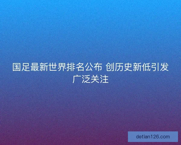 国足最新世界排名公布 创历史新低引发广泛关注