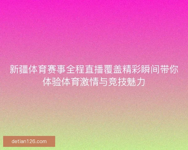 新疆体育赛事全程直播覆盖精彩瞬间带你体验体育激情与竞技魅力