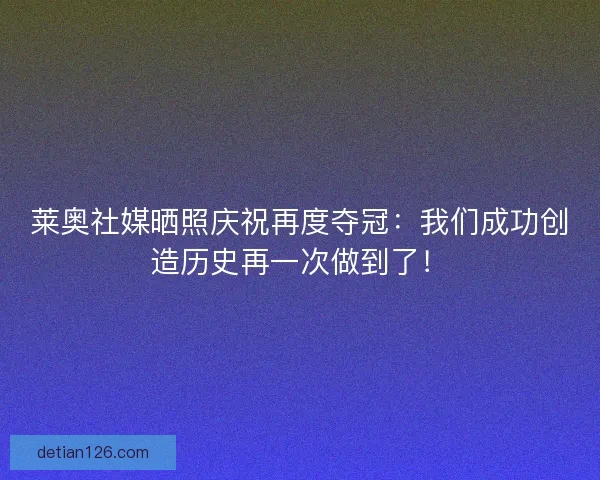 莱奥社媒晒照庆祝再度夺冠：我们成功创造历史再一次做到了！