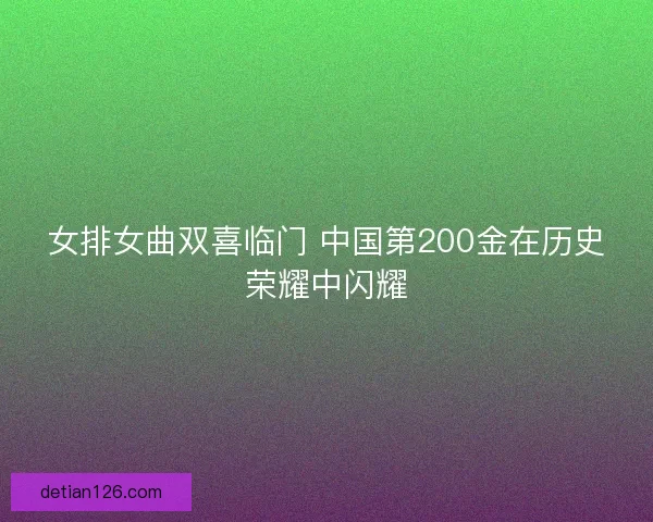 女排女曲双喜临门 中国第200金在历史荣耀中闪耀