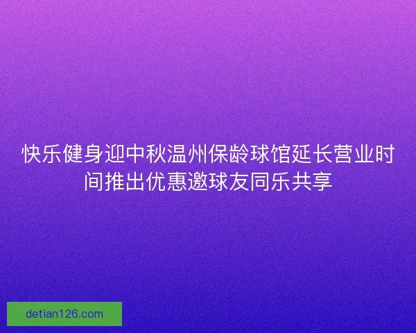 快乐健身迎中秋温州保龄球馆延长营业时间推出优惠邀球友同乐共享