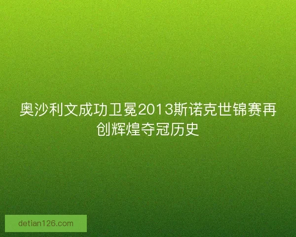 奥沙利文成功卫冕2013斯诺克世锦赛再创辉煌夺冠历史 奥沙利文成功卫冕2013斯诺克世锦赛再创辉煌夺冠历史