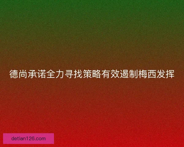 德尚承诺全力寻找策略有效遏制梅西发挥