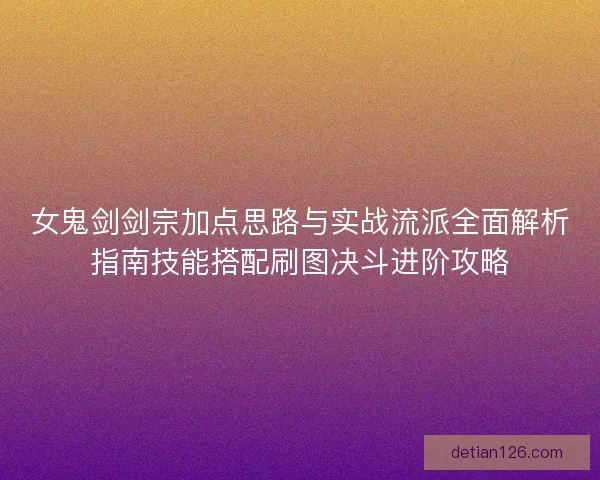 女鬼剑剑宗加点思路与实战流派全面解析指南技能搭配刷图决斗进阶攻略