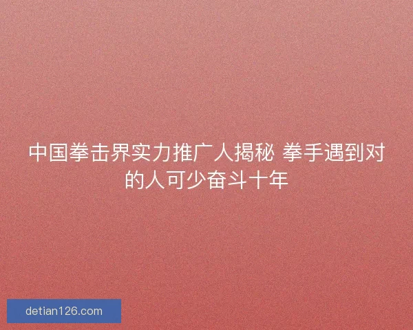 中国拳击界实力推广人揭秘 拳手遇到对的人可少奋斗十年