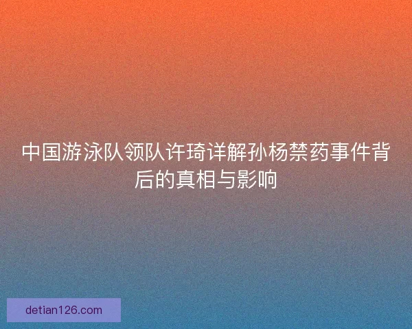 中国游泳队领队许琦详解孙杨禁药事件背后的真相与影响
