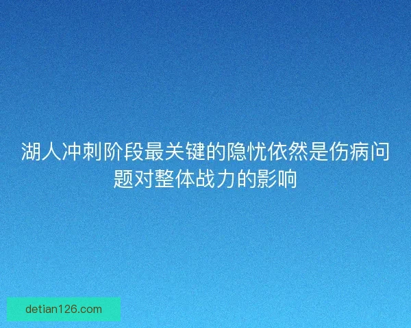 湖人冲刺阶段最关键的隐忧依然是伤病问题对整体战力的影响 湖人冲刺阶段最关键的隐忧依然是伤病问题对整体战力的影响