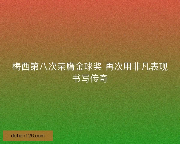 梅西第八次荣膺金球奖 再次用非凡表现书写传奇